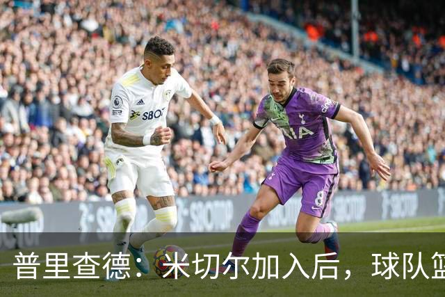普里查德：米切尔加入后，球队篮板保障提升，三分球更有底气