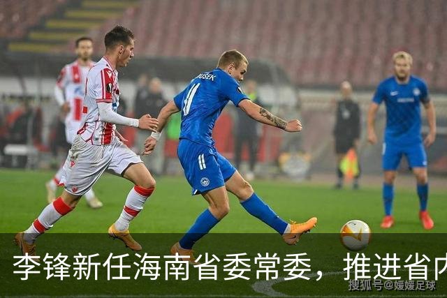 李锋新任海南省委常委，推进省内政策与发展