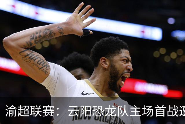 渝超联赛：云阳恐龙队主场首战遭九龙队逆转